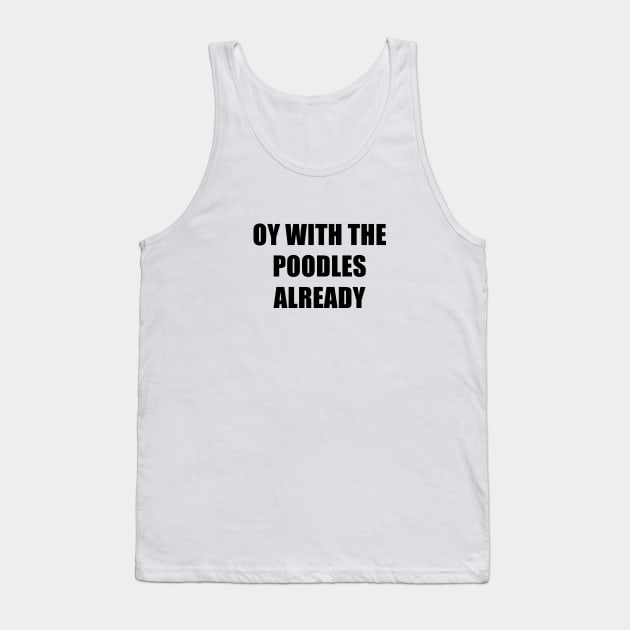 Oy With The Poodles Already Tank Top by quoteee